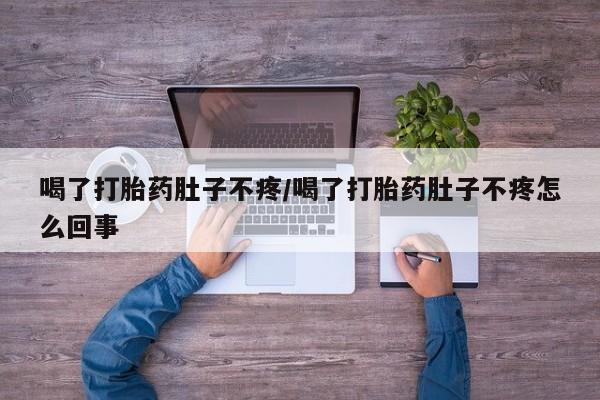 求买打胎药微信号喝了打胎药肚子不疼/喝了打胎药肚子不疼怎么回事