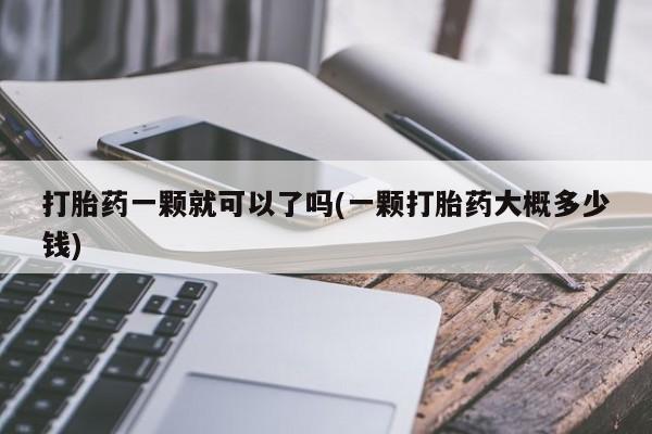 求买打胎药微信号打胎药一颗就可以了吗(一颗打胎药大概多少钱)
