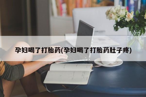 求买打胎药微信号孕妇喝了打胎药(孕妇喝了打胎药肚子疼)