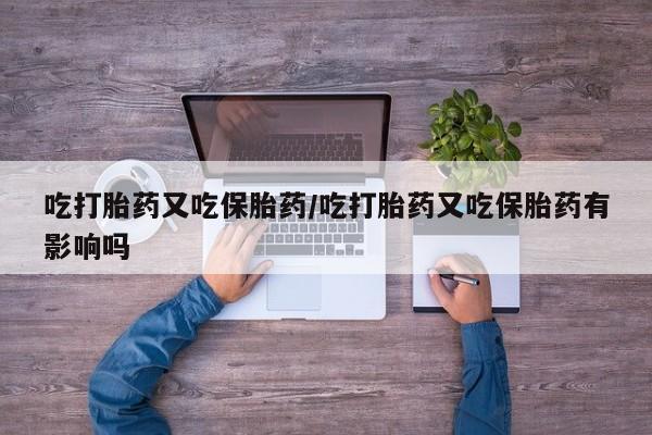 求买打胎药微信号吃打胎药又吃保胎药/吃打胎药又吃保胎药有影响吗