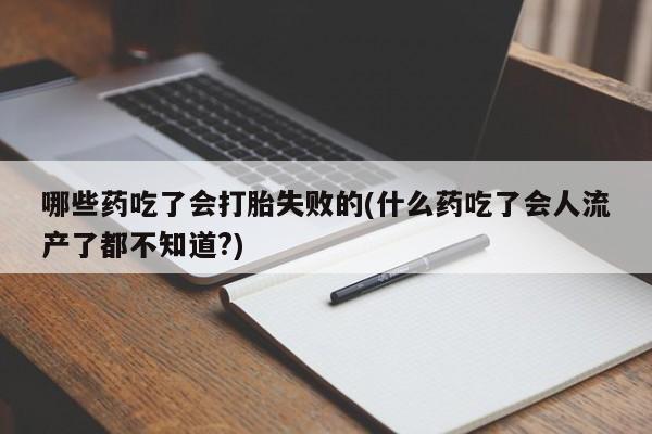 求买打胎药微信号哪些药吃了会打胎失败的(什么药吃了会人流产了都不知道?)