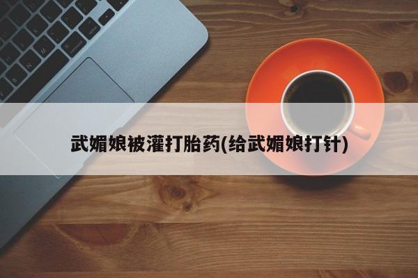 求买打胎药微信号武媚娘被灌打胎药(给武媚娘打针)