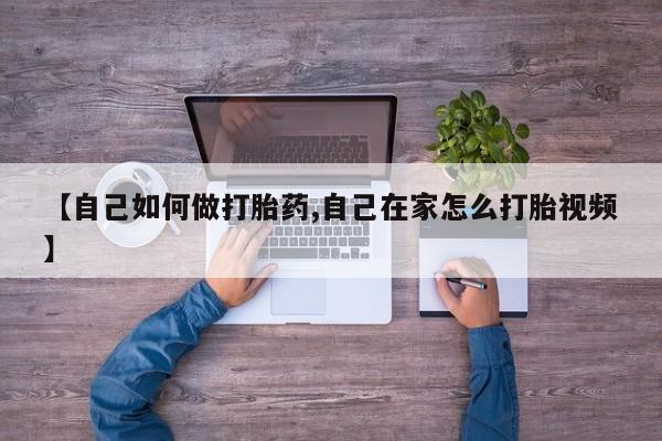 求买打胎药微信号【自己如何做打胎药,自己在家怎么打胎视频】