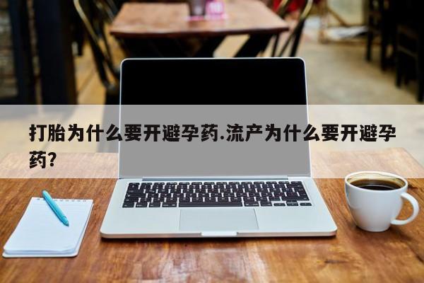 求买打胎药微信号打胎为什么要开避孕药.流产为什么要开避孕药？