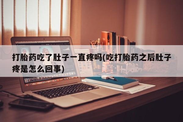 求买打胎药微信号打胎药吃了肚子一直疼吗(吃打胎药之后肚子疼是怎么回事)