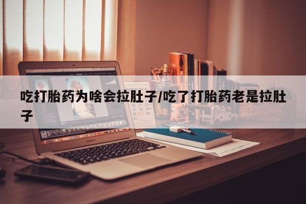 求买打胎药微信号吃打胎药为啥会拉肚子/吃了打胎药老是拉肚子