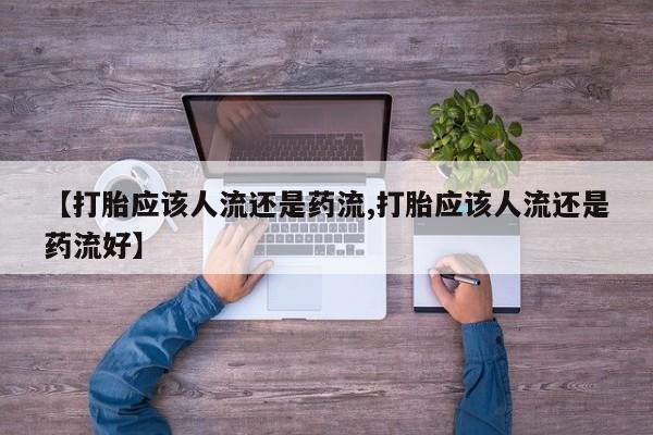 求买打胎药微信号【打胎应该人流还是药流,打胎应该人流还是药流好】