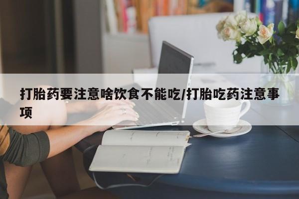 求买打胎药微信号打胎药要注意啥饮食不能吃/打胎吃药注意事项