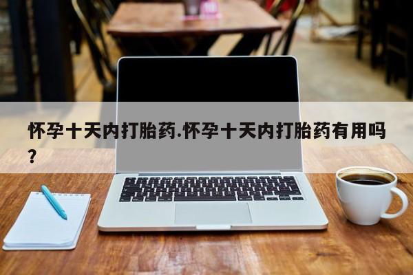 求买打胎药微信号怀孕十天内打胎药.怀孕十天内打胎药有用吗？
