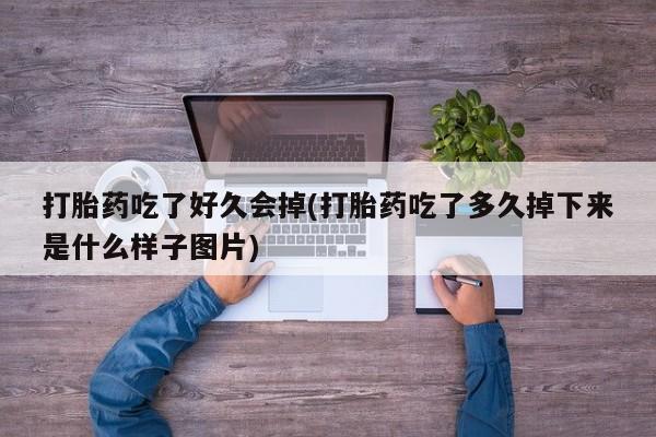 求买打胎药微信号打胎药吃了好久会掉(打胎药吃了多久掉下来是什么样子图片)
