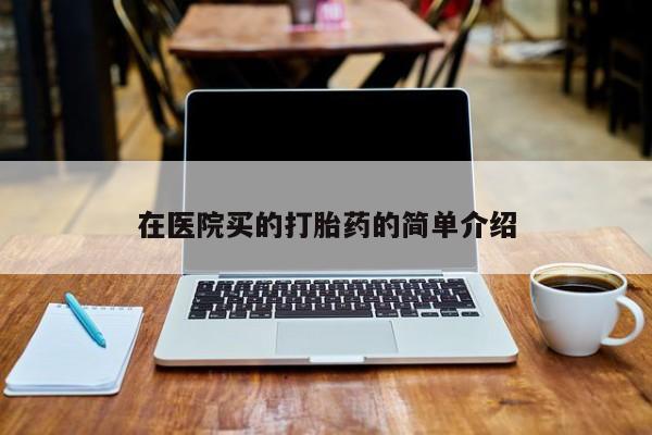 求买打胎药微信号在医院买的打胎药的简单介绍