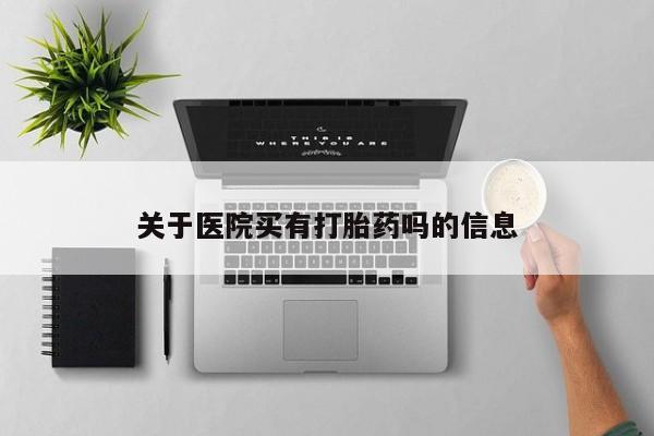 求买打胎药微信号关于医院买有打胎药吗的信息