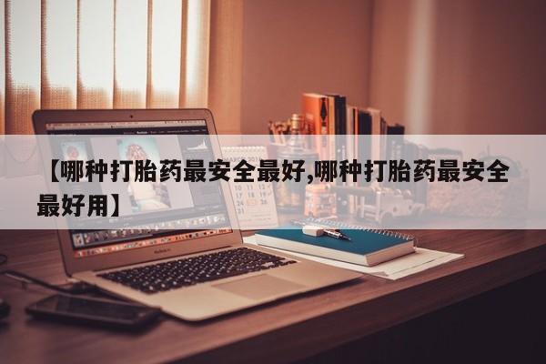 求买打胎药微信号【哪种打胎药最安全最好,哪种打胎药最安全最好用】