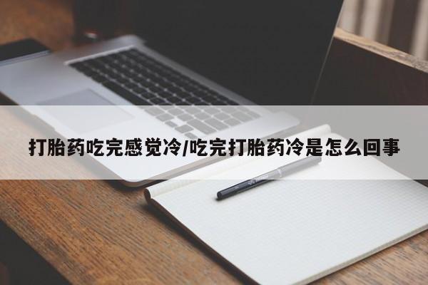 求买打胎药微信号打胎药吃完感觉冷/吃完打胎药冷是怎么回事