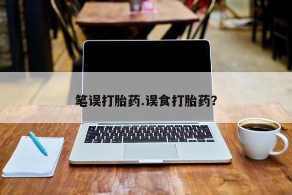 求买打胎药微信号笔误打胎药.误食打胎药？