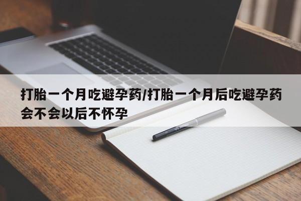 求买打胎药微信号打胎一个月吃避孕药/打胎一个月后吃避孕药会不会以后不怀孕
