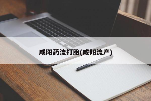 求买打胎药微信号咸阳药流打胎(咸阳流产)