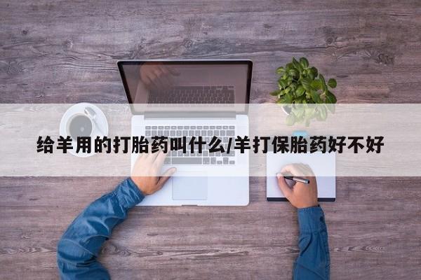 求买打胎药微信号给羊用的打胎药叫什么/羊打保胎药好不好