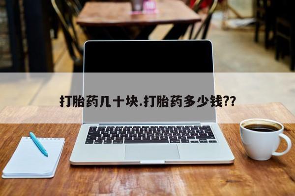 求买打胎药微信号打胎药几十块.打胎药多少钱?？
