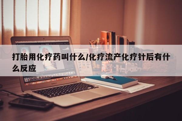 求买打胎药微信号打胎用化疗药叫什么/化疗流产化疗针后有什么反应