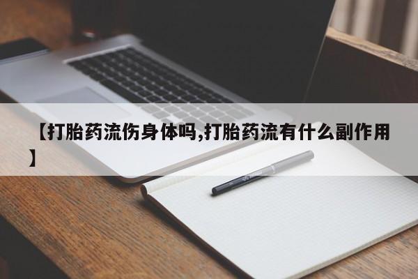 求买打胎药微信号【打胎药流伤身体吗,打胎药流有什么副作用】