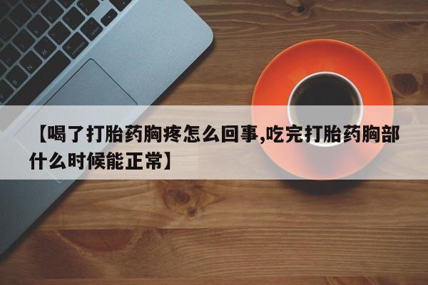 求买打胎药微信号【喝了打胎药胸疼怎么回事,吃完打胎药胸部什么时候能正常】