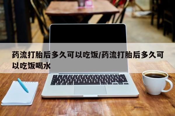 求买打胎药微信号药流打胎后多久可以吃饭/药流打胎后多久可以吃饭喝水