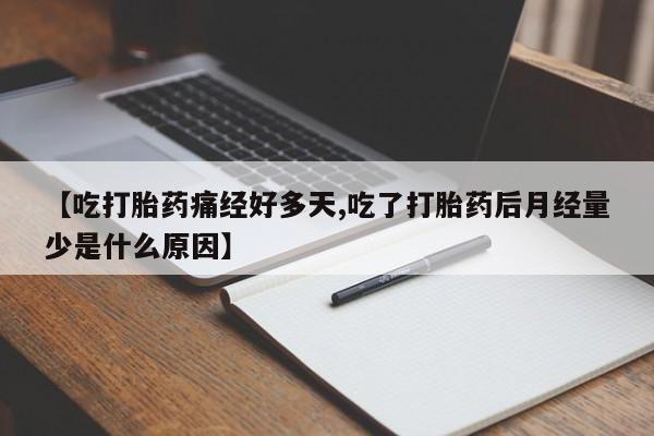 求买打胎药微信号【吃打胎药痛经好多天,吃了打胎药后月经量少是什么原因】
