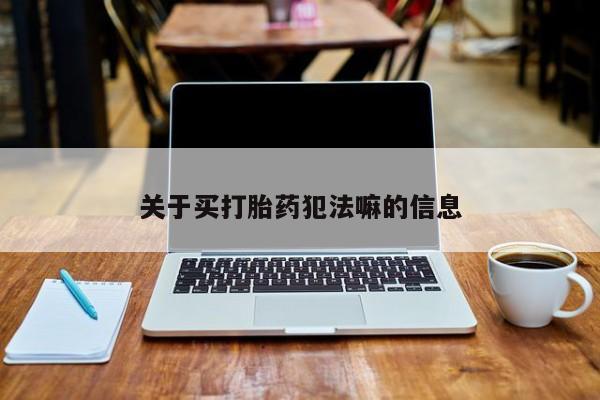 求买打胎药微信号关于买打胎药犯法嘛的信息