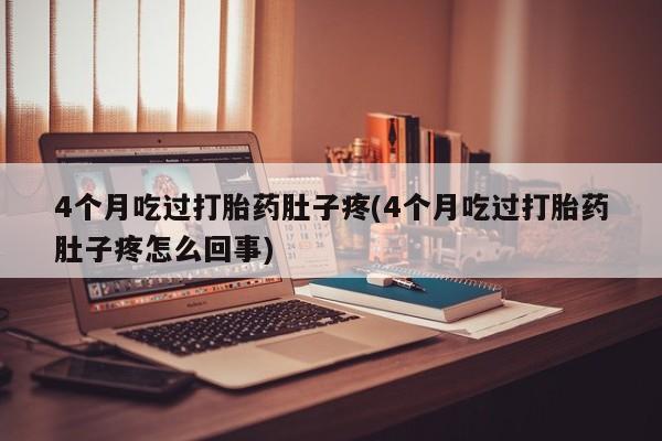 求买打胎药微信号4个月吃过打胎药肚子疼(4个月吃过打胎药肚子疼怎么回事)