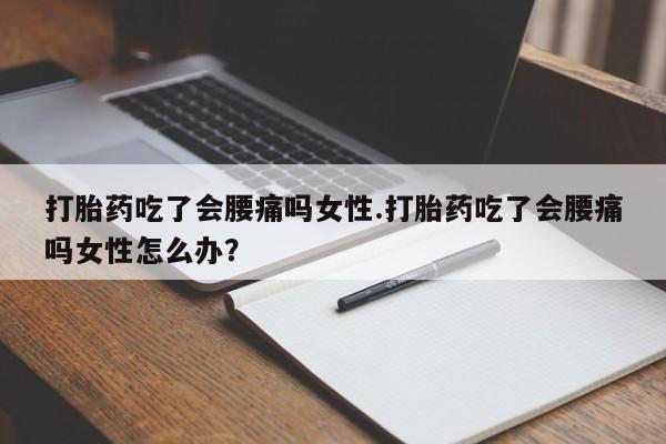 求买打胎药微信号打胎药吃了会腰痛吗女性.打胎药吃了会腰痛吗女性怎么办？