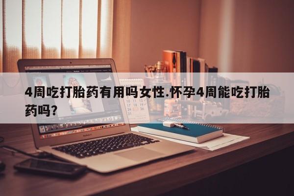 求买打胎药微信号4周吃打胎药有用吗女性.怀孕4周能吃打胎药吗？