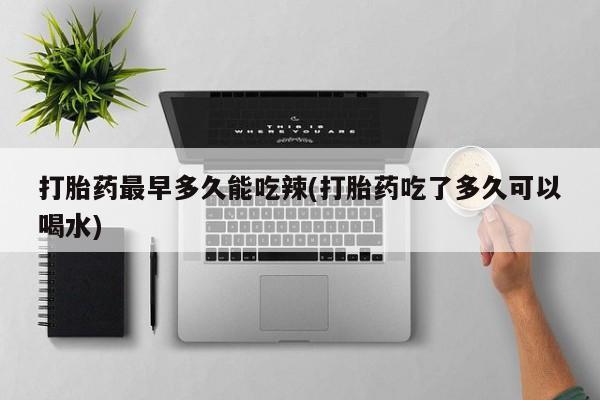 求买打胎药微信号打胎药最早多久能吃辣(打胎药吃了多久可以喝水)