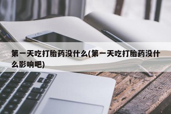 求买打胎药微信号第一天吃打胎药没什么(第一天吃打胎药没什么影响吧)