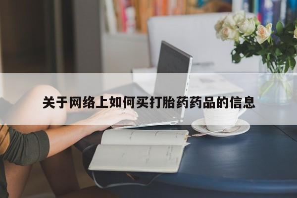 求买打胎药微信号关于网络上如何买打胎药药品的信息
