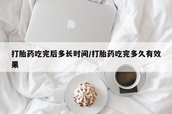 求买打胎药微信号打胎药吃完后多长时间/打胎药吃完多久有效果