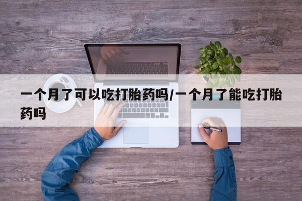 求买打胎药微信号一个月了可以吃打胎药吗/一个月了能吃打胎药吗