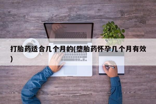 求买打胎药微信号打胎药适合几个月的(堕胎药怀孕几个月有效)