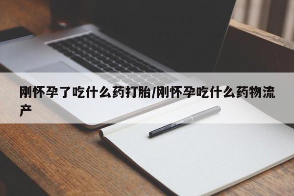 求买打胎药微信号刚怀孕了吃什么药打胎/刚怀孕吃什么药物流产
