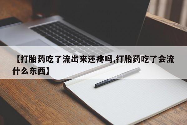 求买打胎药微信号【打胎药吃了流出来还疼吗,打胎药吃了会流什么东西】