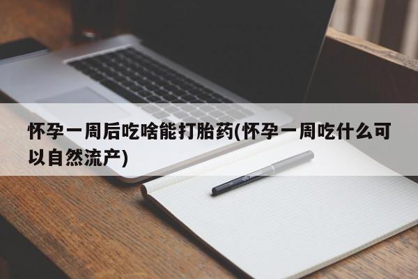 求买打胎药微信号怀孕一周后吃啥能打胎药(怀孕一周吃什么可以自然流产)