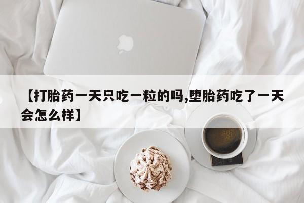 求买打胎药微信号【打胎药一天只吃一粒的吗,堕胎药吃了一天会怎么样】