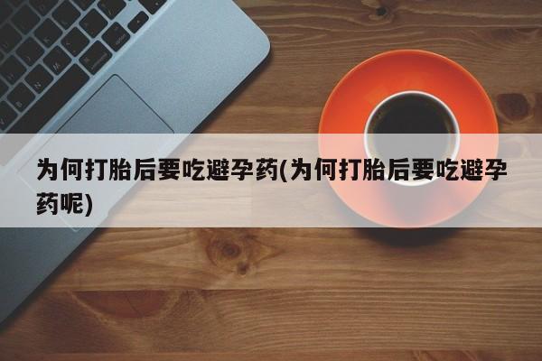 求买打胎药微信号为何打胎后要吃避孕药(为何打胎后要吃避孕药呢)