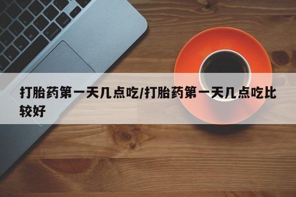 求买打胎药微信号打胎药第一天几点吃/打胎药第一天几点吃比较好