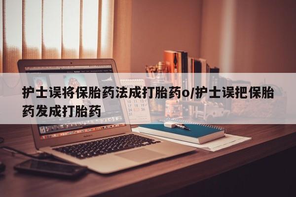 求买打胎药微信号护士误将保胎药法成打胎药o/护士误把保胎药发成打胎药