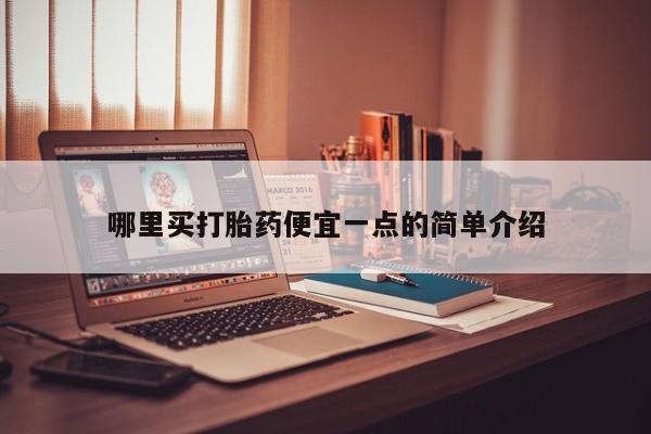 求买打胎药微信号哪里买打胎药便宜一点的简单介绍