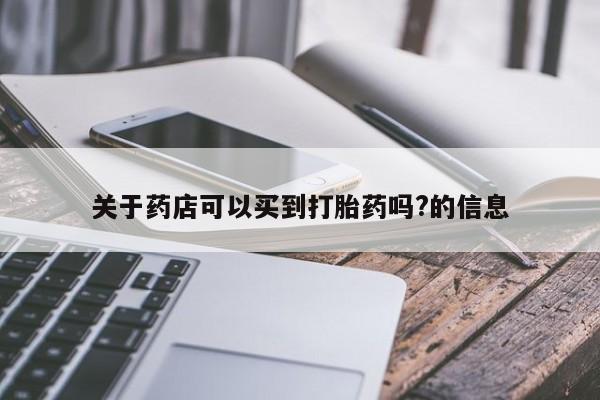求买打胎药微信号关于药店可以买到打胎药吗?的信息