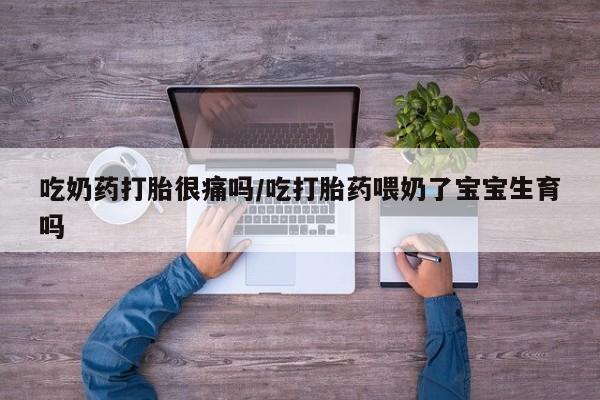 求买打胎药微信号吃奶药打胎很痛吗/吃打胎药喂奶了宝宝生育吗