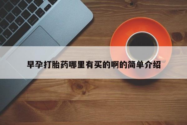 求买打胎药微信号早孕打胎药哪里有买的啊的简单介绍