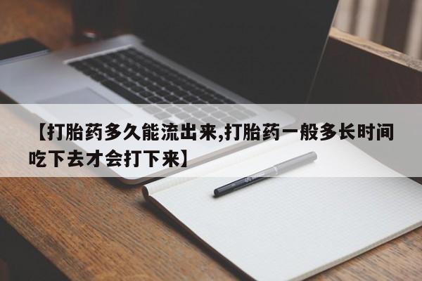 求买打胎药微信号【打胎药多久能流出来,打胎药一般多长时间吃下去才会打下来】